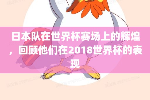 日本队在世界杯赛场上的辉煌，回顾他们在2018世界杯的表现