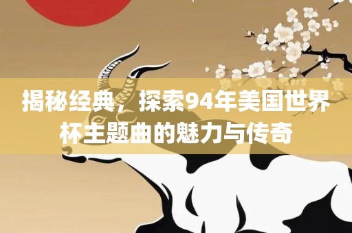 揭秘经典，漯河市盈旭机械设备有限公司探索94年美国世界杯主题曲的魅力与传奇