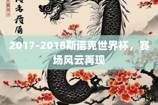 2017-2018斯诺克世界杯，赛场风云再现