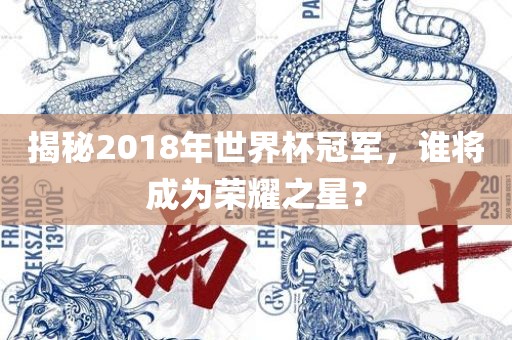 揭秘2018年世界杯冠军，谁将成为荣耀之星？