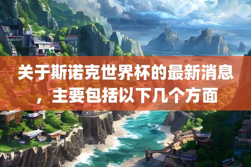 关于斯诺克世界杯的最新消息，主要包括以下几个方面