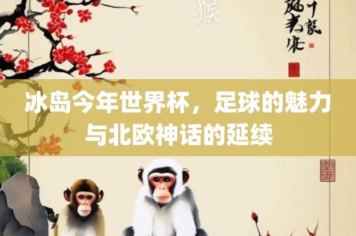 冰岛今年世界杯，足球的魅力与北欧神话的延续