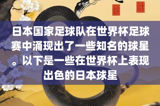 日本国家足球队在世界杯足球赛中涌现出了一些知名的球星。以下是一些在世界杯上表现出色的日本球星