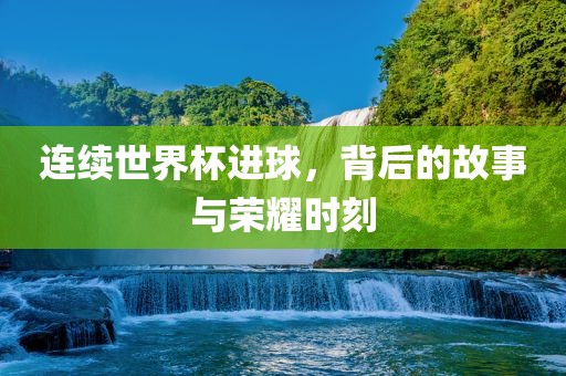 连续世界杯进球，背后的故事与荣耀时漯河市盈旭机械设备有限公司刻