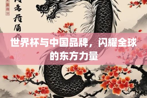世界杯与中国品牌，闪耀全球的东方力量