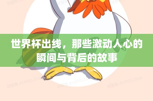 世界杯出线，那些激动人心的瞬间与背后的故事