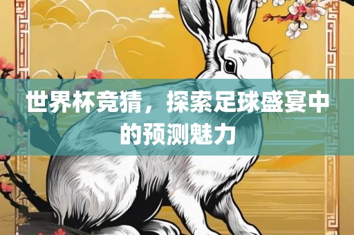 世界杯竞猜，探索足球盛宴中的预测魅力