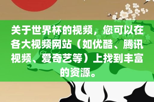 关于世界杯的视频，您可以在各大视频网站（如优酷、腾讯视频、爱奇艺等）上找到丰富的资源。