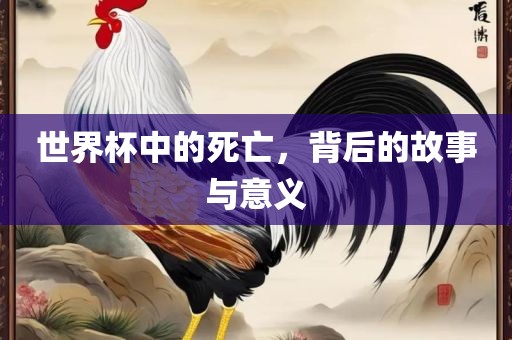 世界杯中的死亡，背后的故事与意义
