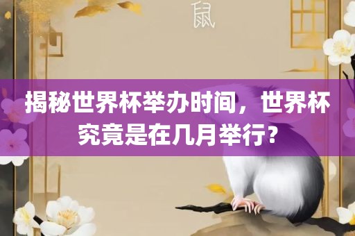 揭秘世界杯举办时间，世界杯究竟是在几月举行？