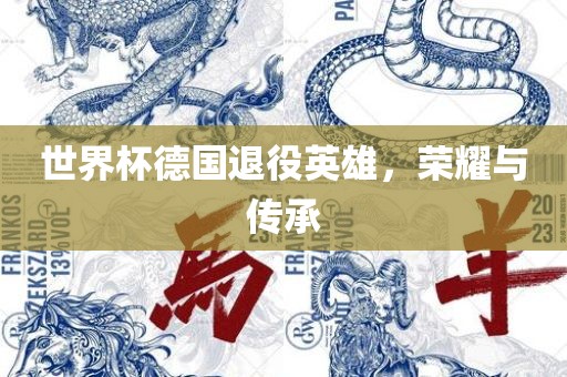 世界杯德国退役英雄，荣耀与传承