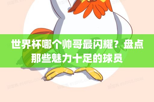 世界杯哪个帅哥最闪耀？盘点那些魅力十足的球员