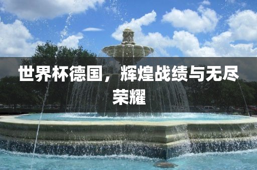 世界杯德国，辉煌战绩与无尽荣耀