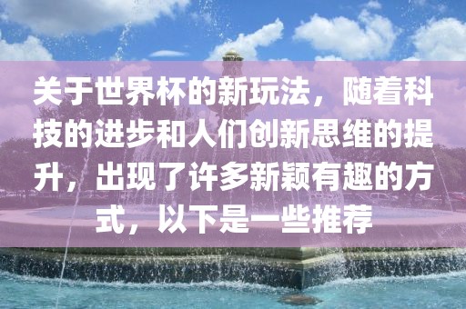 关于世界杯的新玩法，随着科技的进步和人们创新思维的提升，出现了许多新颖有趣的方式，以下是一些推荐