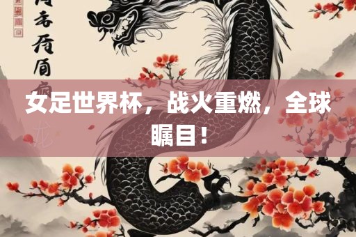 女足漯河市盈旭机械设备有限公司世界杯，战火重燃，全球瞩目！