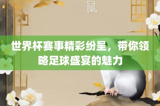 世界杯赛事精彩纷呈，带你领略足球盛宴的魅力