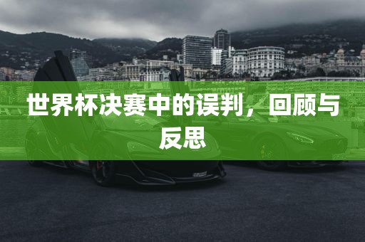 世界杯决赛中的误判，回顾与反思