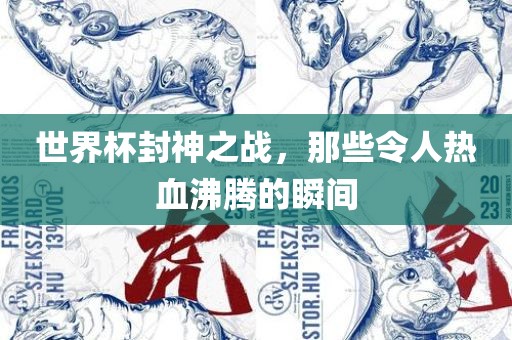 世界杯封神之战，那些令人热血沸腾的瞬间