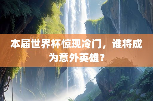 本届世界杯惊现冷门，谁将成为意外英雄？