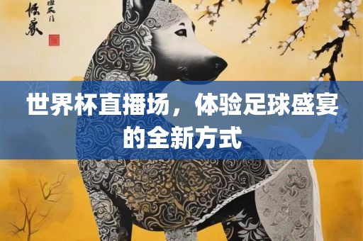 世界杯直播场，体验足球盛宴的全新方式