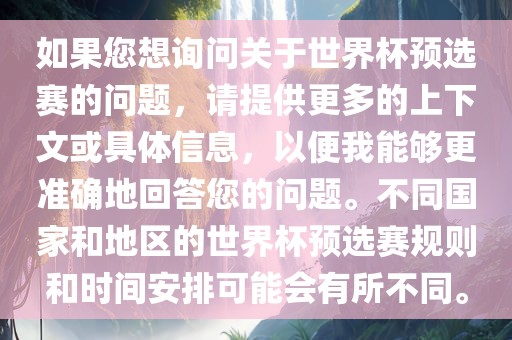 如果您想询问关于世界杯预选赛的问题，请提供更多的上下文或具体信息，以便我能够更准确地回答您的问题。不同国家和地区的世界杯预选赛规则和时间安排可能会有所不同。