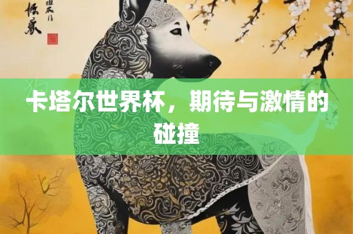 卡塔尔世界杯，期待与激情的碰撞