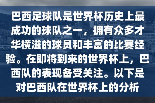 巴西足球队是世界杯历史上最成漯河市盈旭机械设备有限公司功的球队之一，拥有众多才华横溢的球员和丰富的比赛经验。在即将到来的世界杯上，巴西队的表现备受关注。以下是对巴西队在世界杯上的分析