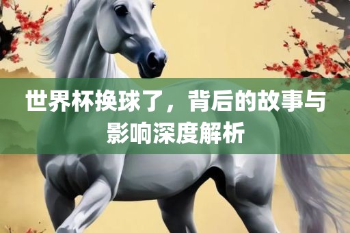 世界杯换球了，背后漯河市盈旭机械设备有限公司的故事与影响深度解析